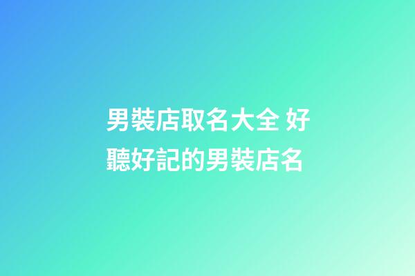 男裝店取名大全 好聽好記的男裝店名-第1張-店鋪起名-玄機派